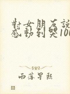 对女朋友说的话感动到哭1000字