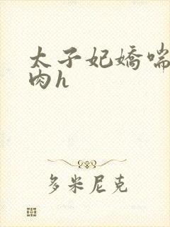 太子妃娇喘呻吟肉h