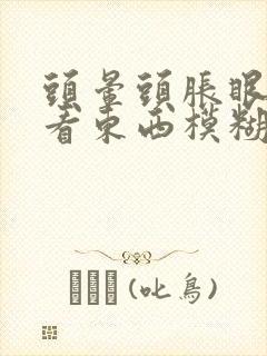 头晕头胀眼睛胀看东西模糊