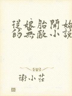 从娘胎开始修炼的无敌小说