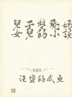 儿子双飞妈妈和女儿的小说听