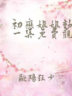 初恋姐姐动漫第一集免费观看