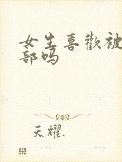 女生喜欢被舔阴部吗