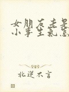 女朋友老是因为小事生气怎么办