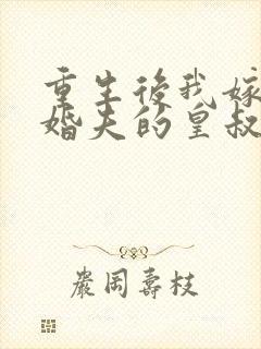 重生后我嫁了未婚夫的皇叔完整阅读