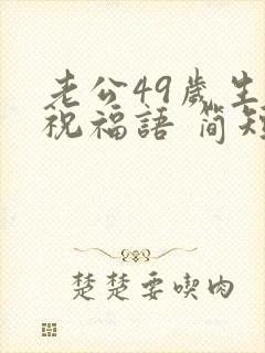 老公49岁生日祝福语 简短独特