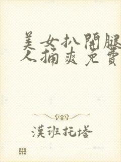 美女扒开腿让男人捅爽免费