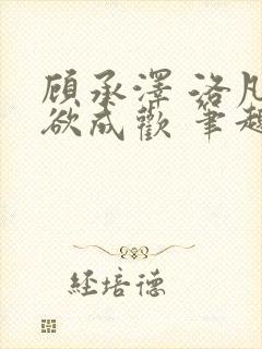 顾承泽 洛凡 欲成欢 笔趣阁