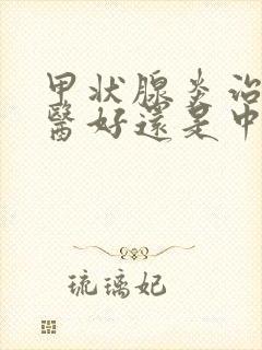 甲状腺炎治疗西医好还是中医好