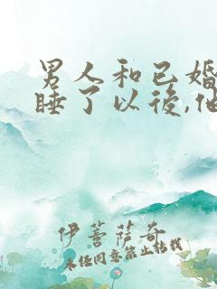 男人和已婚女人睡了以后,他是什么心理