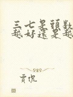 三七是头数越多越好还是越少越好