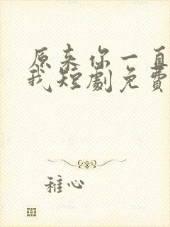 原来你一直深爱我短剧免费观看全集