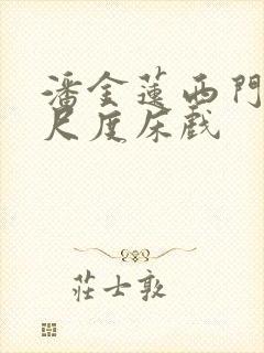 潘金莲西门庆大尺度床戏