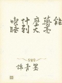 吃什么药能一觉睡到天亮