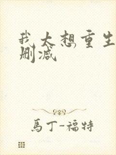 我太想重生了无删减