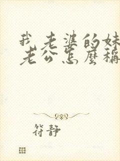 我老婆的妹妹的老公怎么称呼