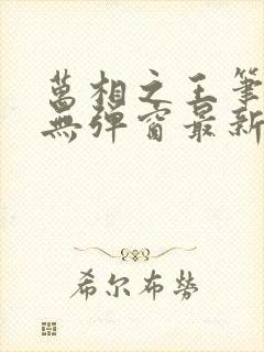 万相之王笔趣阁无弹窗最新章节更新