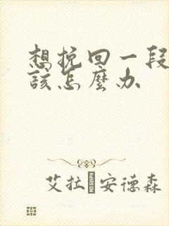 想挽回一段感情该怎么办