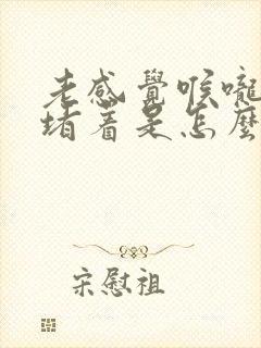 老感觉喉咙有气堵着是怎么回事儿