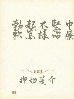 勃起不坚中途疲软怎样治疗