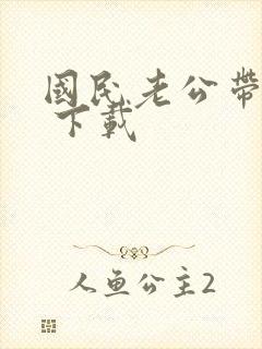 国民老公带回家 下载