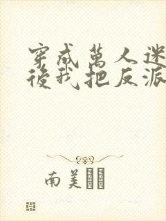 穿成万人迷霸总后我把反派弄哭了