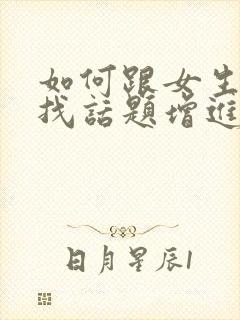 如何跟女生聊天找话题增进感情