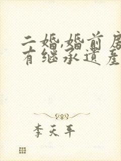 二婚,婚前房子有继承遗产权利吗