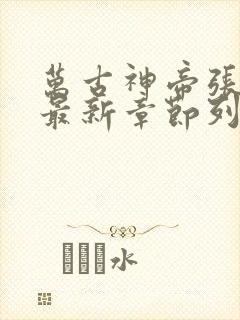 万古神帝张若尘最新章节列表最