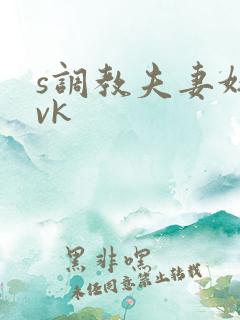 s调教夫妻奴|vk