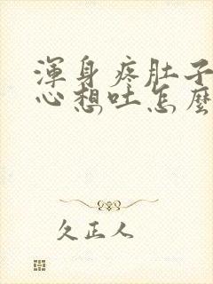 浑身疼肚子胀恶心想吐怎么回事