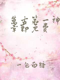 万古第一神最新章节免费