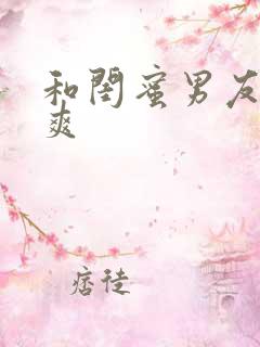 和闺蜜男友做好爽