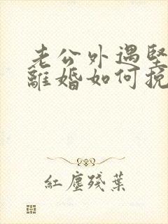 老公外遇坚决要离婚如何挽回