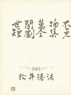 世间万物不及你短剧全集免费观看