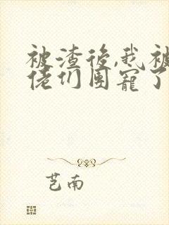 被渣后,我被大佬们团宠了