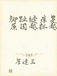 脚趾缝痒是什么原因越抓越痒