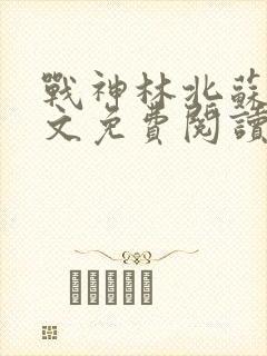 战神林北苏婉全文免费阅读