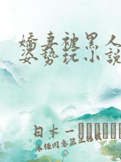 娇妻被黑人各种姿势玩小说