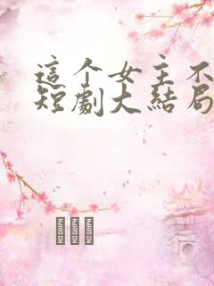 这个女主不好惹短剧大结局