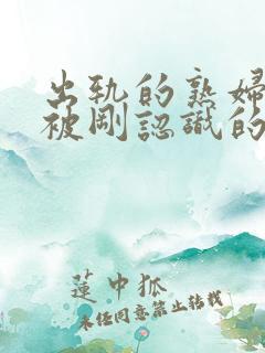 出轨的熟妇喜欢被刚认识的男人爆操