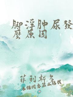 脚浮肿尿发黄什么原因