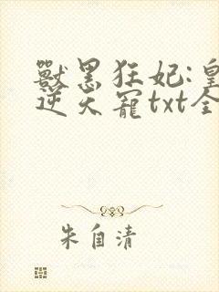 兽黑狂妃:皇叔逆天宠txt全本