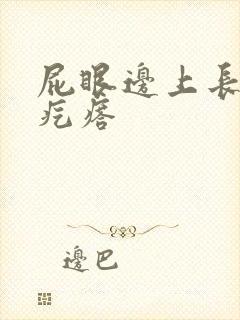 屁眼边上长了硬疙瘩