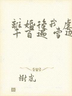 离婚后我虐前夫千百遍 雪迦