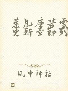 叶凡唐若雪最新更新章节列表