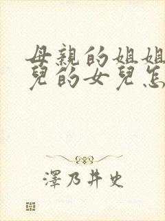 母亲的姐姐的女儿的女儿怎么称呼