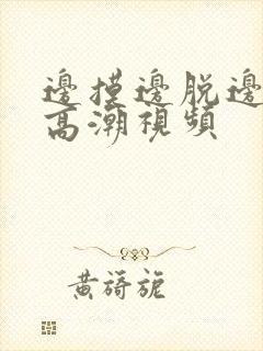 边摸边脱边吃奶高潮视频