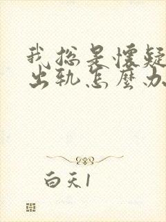 我总是怀疑老婆出轨怎么办