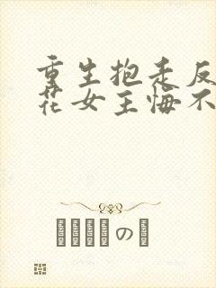 重生抱走反派校花女主悔不当初短剧